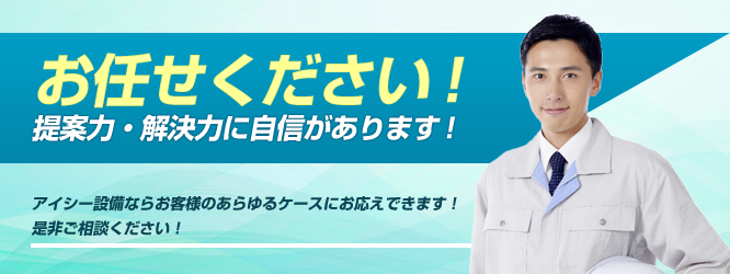 お任せください！アイシー設備は提案力・解決力に自信があります！